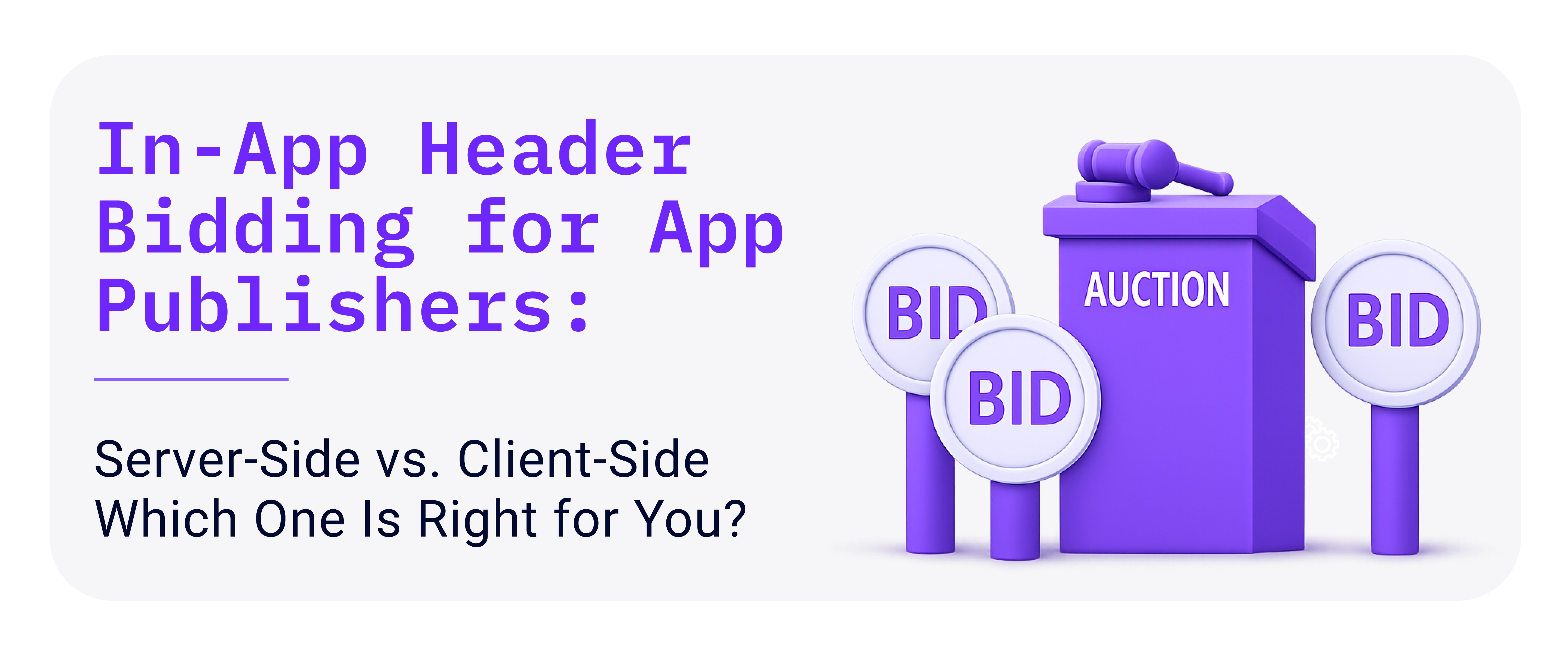 In-App Header Bidding for App Publishers: Server‑Side vs. Client‑Side - Which One Is Right for You?
